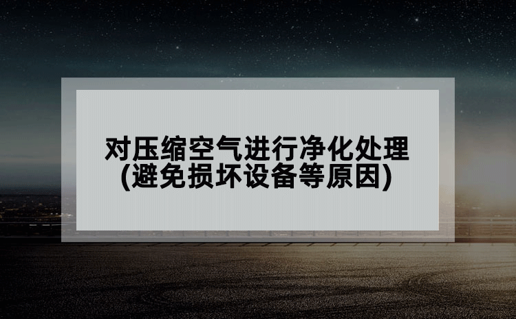 對(duì)壓縮空氣進(jìn)行凈化處理(避免損壞設(shè)備等原因)