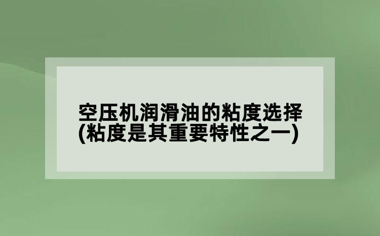 空壓機潤滑油的粘度選擇(粘度是其重要特性之一)