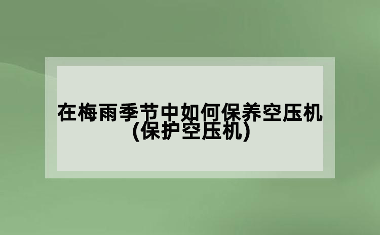 在梅雨季節中如何保養空壓機(保護空壓機)