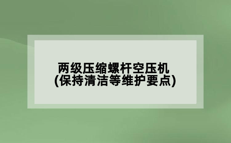 兩級壓縮螺桿空壓機(保持清潔等維護要點)