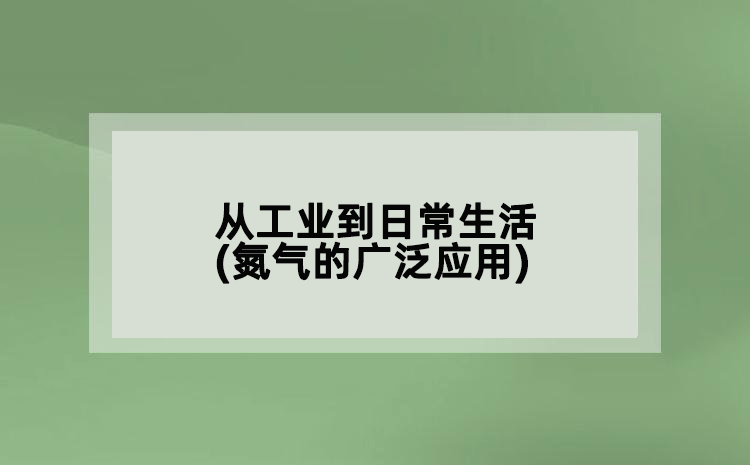 從工業(yè)到日常生活(氮?dú)獾膹V泛應(yīng)用)