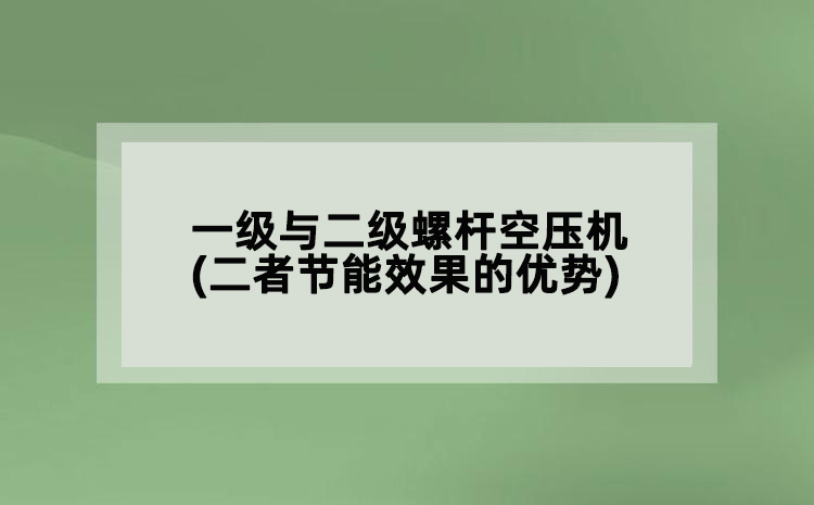 一級(jí)與二級(jí)螺桿空壓機(jī)(二者節(jié)能效果的優(yōu)勢)