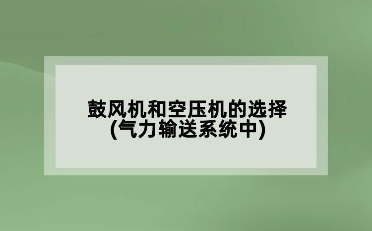 鼓風(fēng)機(jī)和空壓機(jī)的選擇(氣力輸送系統(tǒng)中)